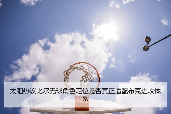 太阳热议比尔无球角色定位是否真正适配布克进攻体系