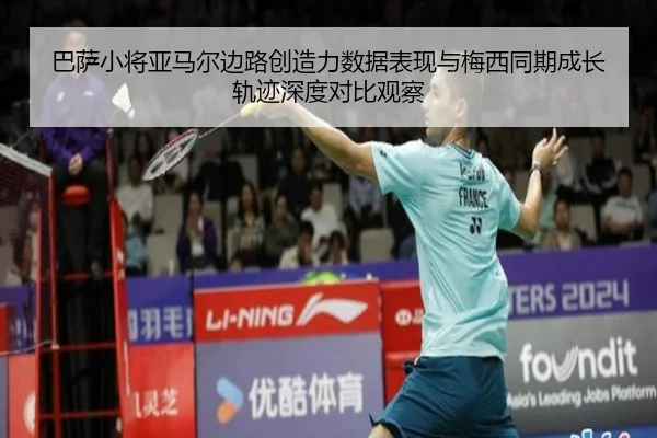 巴萨小将亚马尔边路创造力数据表现与梅西同期成长轨迹深度对比观察
