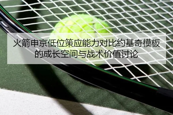 火箭申京低位策应能力对比约基奇模板的成长空间与战术价值讨论