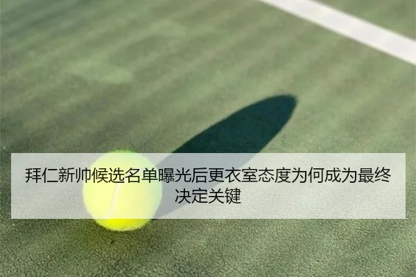 拜仁新帅候选名单曝光后更衣室态度为何成为最终决定关键 - c7c7