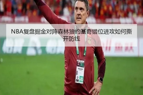NBA复盘掘金对阵森林狼约基奇错位进攻如何撕开防线（cc7c7.app）