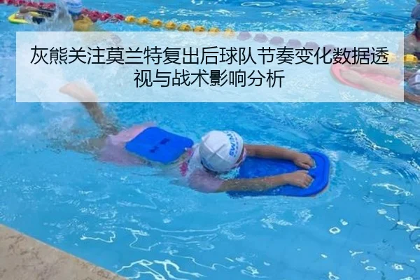 灰熊关注莫兰特复出后球队节奏变化数据透视与战术影响分析 | c7c7