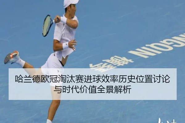 哈兰德欧冠淘汰赛进球效率历史位置讨论与时代价值全景解析