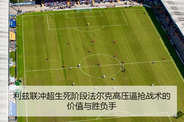 利兹联冲超生死阶段法尔克高压逼抢战术的价值与胜负手
